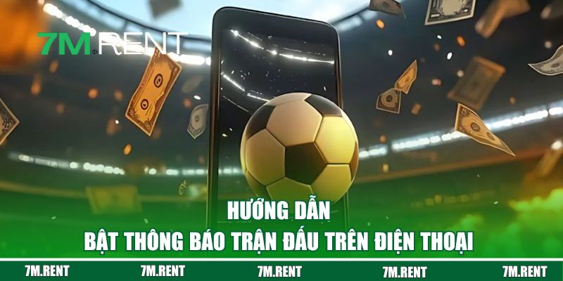 Hướng dẫn bật thông báo trận đấu trên điện thoại nhanh chóng