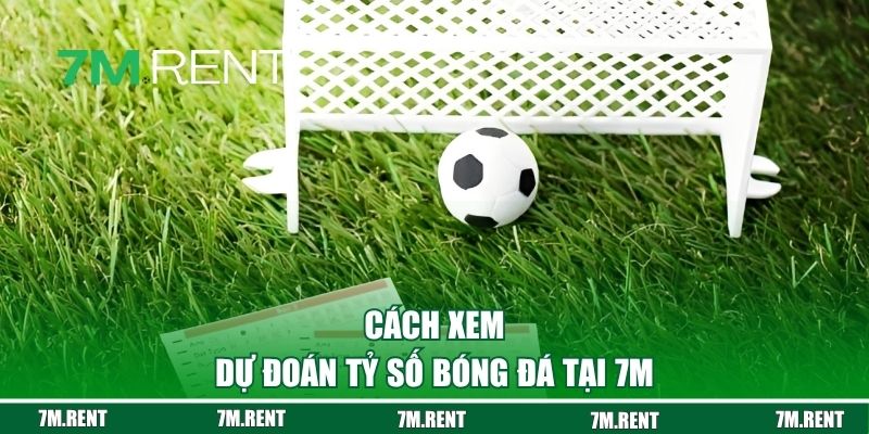 Cách xem dự đoán tỷ số bóng đá tại 7M
