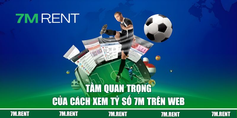 Tầm quan trọng của cách xem tỷ số 7M trên web